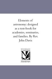 Elements of astronomy: designed as a text-book for academies, seminaries, and families. By Rev. John Davis