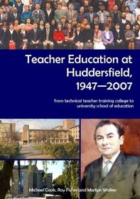 Teacher Education at Huddersfield 1947-2007: From Technical Teacher Training College to University School of Education