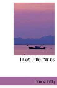 Life's Little Ironies: A Set of Tales with Some Colloquial Sketches Entit