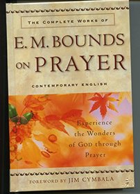 The Complete Works of E.M. Bounds on Prayer - Experience the Wonders of God Through Prayer