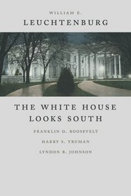 The White House Looks South: Franklin D. Roosevelt, Harry S. Truman, Lyndon B. Johnson (Walter Lynwood Fleming Lectures in Southern History)