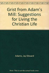 Grist from Adam's Mill: Suggestions for Living the Christian Life