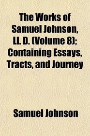 The Works of Samuel Johnson, Ll. D. (Volume 8); Containing Essays, Tracts, and Journey