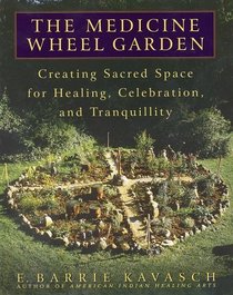 The Medicine Wheel Garden : Creating Sacred Space for Healing, Celebration, and Tranquillity