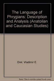 The Language of Phrygians: Description and Analysis (Anatolian and Caucasian Studies)