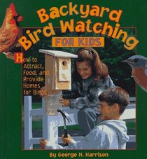 Backyard Bird Watching for Kids: How to Attract, Feed, and Provide Homes for Birds