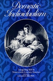 Domestic Individualism: Imagining Self in Nineteenth-Century America (The New Historicism, No 14)