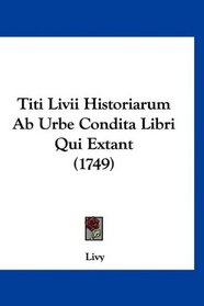 Titi Livii Historiarum Ab Urbe Condita Libri Qui Extant (1749) (Latin Edition)