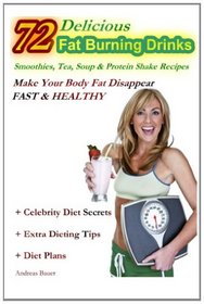 72 Delicious Fat Burning Drinks Smoothies, Tea, Soup & Protein Shake Recipes: Make Your Body Fat Disappear - FAST & HEALTHY