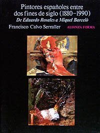 Pintores espanoles entre dos fines de siglo 1880-1990/ The Spanish Painters in the end of the Century 1880-1990: De Eduardo Rosales a Miquel Barcelo (Alianza Forma) (Spanish Edition)