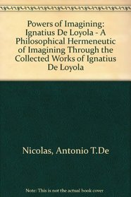 Powers of Imagining: Ignatius De Loyola : A Philosophical Hermeneutic of Imagining Through the Collected Works of Ignatius De Loyola With a Translat