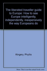 The Liberated Traveller Guide to Europe: How to See Europe Intelligently, Independently, Inexpensively the Way Europeans Do