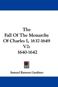 The Fall Of The Monarchy Of Charles I, 1637-1649 V2: 1640-1642