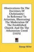 Observations On The Doctrines Of Christianity: In Reference To Arianism, Illustrating The Moderation Of The Established Church And On The Athanasian Creed (1825)
