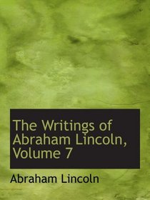 The Writings of Abraham Lincoln, Volume 7