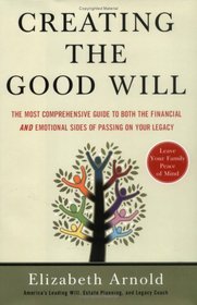 Creating the Good Will: The Most Comprehensive Guide to Both the Financial and Emotional Sides of Passing on Your Legacy