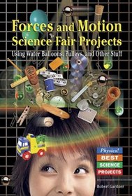 Forces and Motion Science Fair Projects: Using Water Balloons, Pulleys, and Other Stuff (Physics! Best Science Projects)
