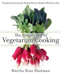 The Simple Art of Vegetarian Cooking: Templates and Lessons for Making Delicious Meatless Meals Every Day