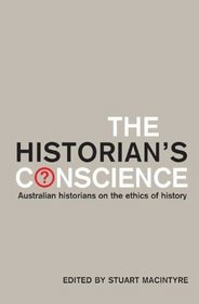 The Historian's Conscience: Australian Historians On The Ethics Of History