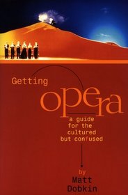 Getting Opera : A Guide for the Cultured but Confused