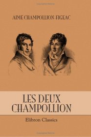 Les deux Champollion: leur vie et leurs oeuvres, leur correspondance archologique relative au Dauphin et  l'gypte: tude complte de biographie et de bibliographie, 1778-1867