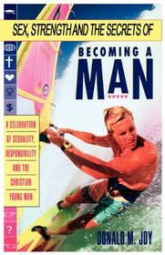 Sex, Strength and the Secrets of Becoming a Man: A Celebration of Sexuality, Responsibility and the Christian Young Man