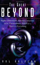 The Great Beyond : Higher Dimensions, Parallel Universes and the Extraordinary Search for a Theory of Everything