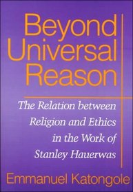 Beyond Universal Reason: The Relation Between Religion and Ethics in the Work of Stanley Hauerwas