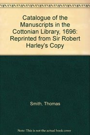 Catalogue of the Manuscripts in the Cottonian Library, 1696: Reprinted from Sir Robert Harley's Copy