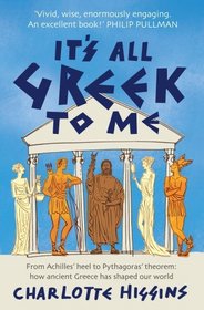 It's All Greek to Me: From Achilles' Heel to Pythagoras' Theorem: How Ancient Greece Has Shaped Our World
