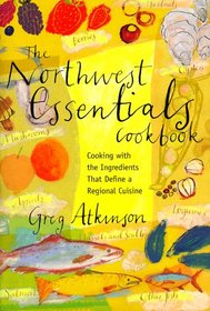 The Northwest Essentials Cookbook: Cooking With the Ingredients That Define a Regional Cuisine