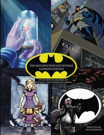 The Man Who Watched Batman: Ultimate Edition: An in depth Guide to Batman: the animated series