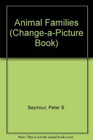 Animal Families (Seymour, Peter S. Change-a-Picture Book.)