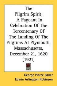 The Pilgrim Spirit: A Pageant In Celebration Of The Tercentenary Of The Landing Of The Pilgrims At Plymouth, Massachusetts, December 21, 1620 (1921)
