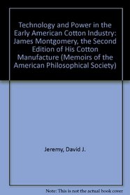 Technology and Power in the Early American Cotton Industry: James Montgomery, the Second Edition of His Cotton Manufacture (Memoirs of the American Philosophical Society)