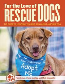 For the Love of Rescue Dogs: The Complete Guide to Selecting, Training, and Caring for Your Dog (CompanionHouse Books) Adopt, Don't Shop! Real-Life Stories of Forever Homes, Helpful Tips, and More