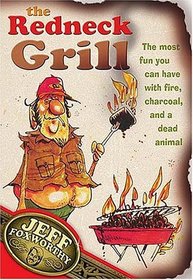 The Redneck Grill : The Most Fun You Can Have with Fire, Charcoal, and a Dead Animal