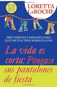 La Vida Es Corta  Pongase Sus Pantalones De Fiesta: Diez simples verdades para llevar una vida maravillosa