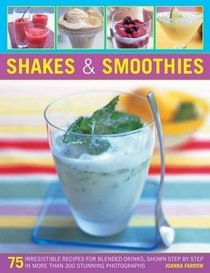 Shakes & Smoothies: 75 irresistible recipes for blended drinks, shown step by step in more than 300 stunning photographs