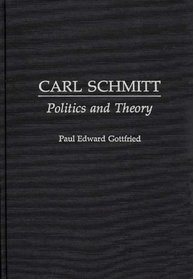 Carl Schmitt: Politics and Theory (Contributions in Political Science)