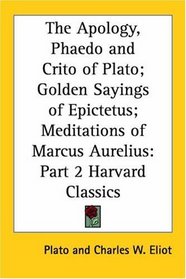 The Apology, Phaedo and Crito of Plato; Golden Sayings of Epictetus; Meditations of Marcus Aurelius (Harvard Classics, Part 2)