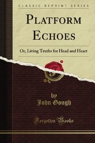 Platform Echoes: Or, Living Truths for Head and Heart (Classic Reprint)