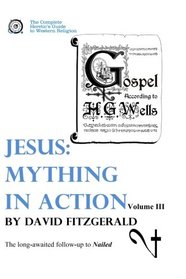 Jesus: Mything in Action, Vol. III (The Complete Heretic's Guide to Western Religion) (Volume 4)