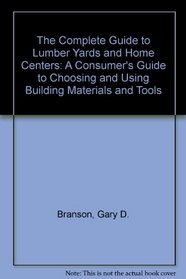 The Complete Guide to Lumber Yards and Home Centers: A Consumer's Guide to Choosing and Using Building Materials and Tools