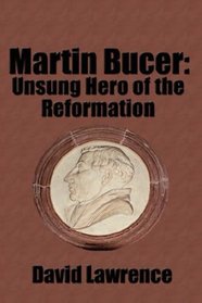 Martin Bucer: Unsung Hero of the Reformation