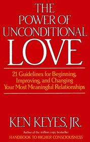The Power of Unconditional Love: 21 Guidelines for Beginning, Improving, and Changing Your Most Meaningful Relationships