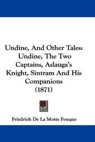 Undine, And Other Tales: Undine, The Two Captains, Aslauga's Knight, Sintram And His Companions (1871)