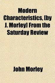 Modern Characteristics, [by J. Morley] From the Saturday Review