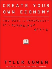 Create Your Own Economy: The Path to Prosperity in a Disordered World