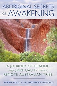 Aboriginal Secrets of Awakening: A Journey of Healing and Spirituality with a Remote Australian Tribe